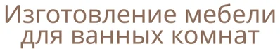 Изготовление мебели для ванных комнат, зеркал с подсветкой и душевых ограждений по индивидуальным размерам и параметрам.